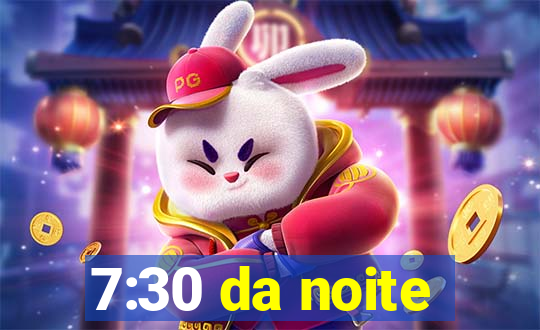 7:30 da noite